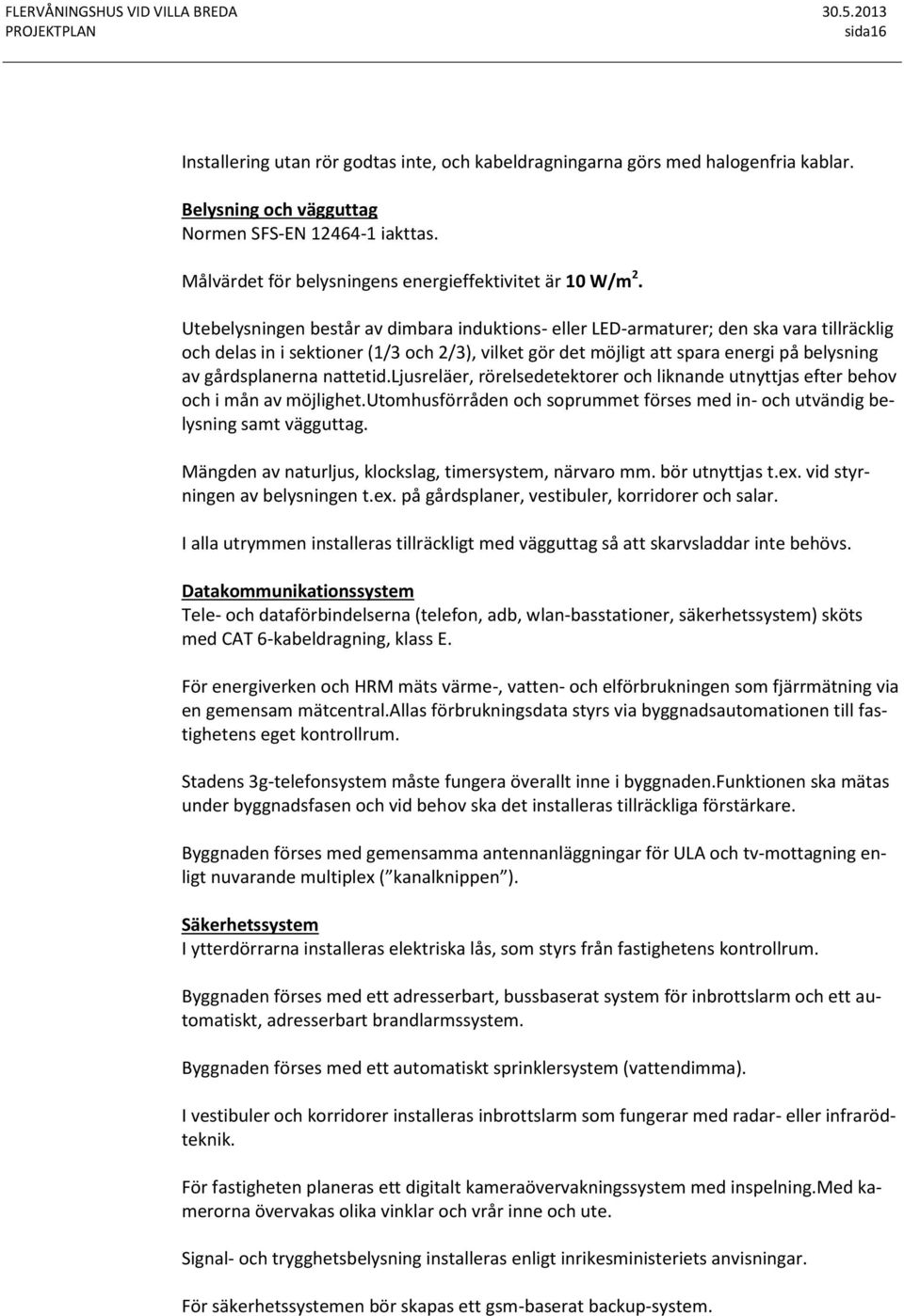 Utebelysningen består av dimbara induktions- eller LED-armaturer; den ska vara tillräcklig och delas in i sektioner (1/3 och 2/3), vilket gör det möjligt att spara energi på belysning av