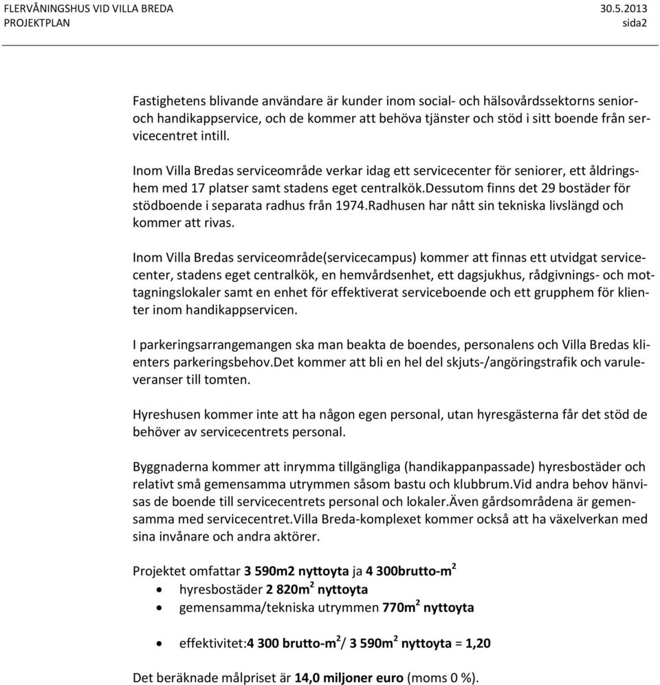 dessutom finns det 29 bostäder för stödboende i separata radhus från 1974.Radhusen har nått sin tekniska livslängd och kommer att rivas.