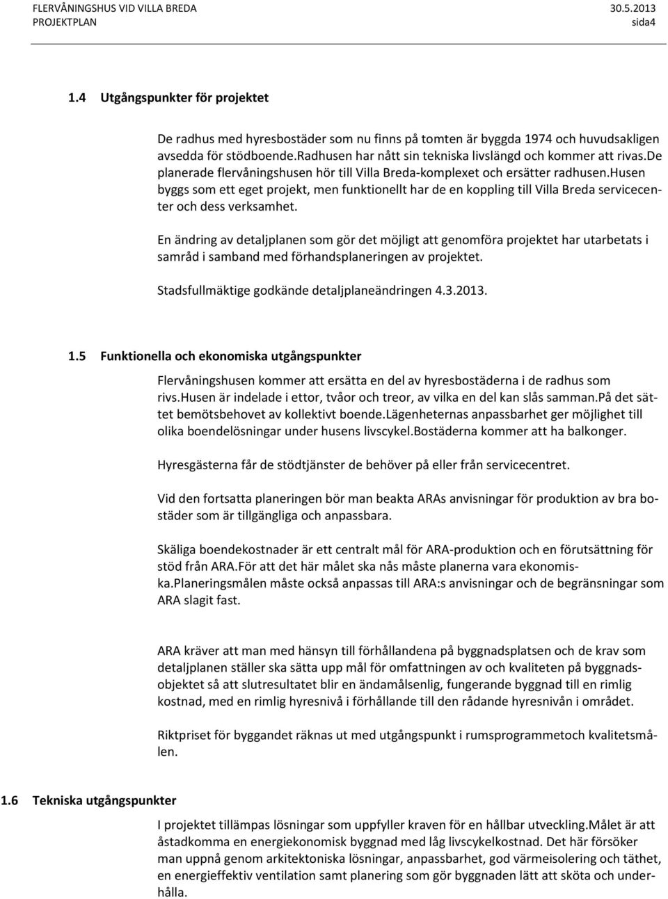 husen byggs som ett eget projekt, men funktionellt har de en koppling till Villa Breda servicecenter och dess verksamhet.