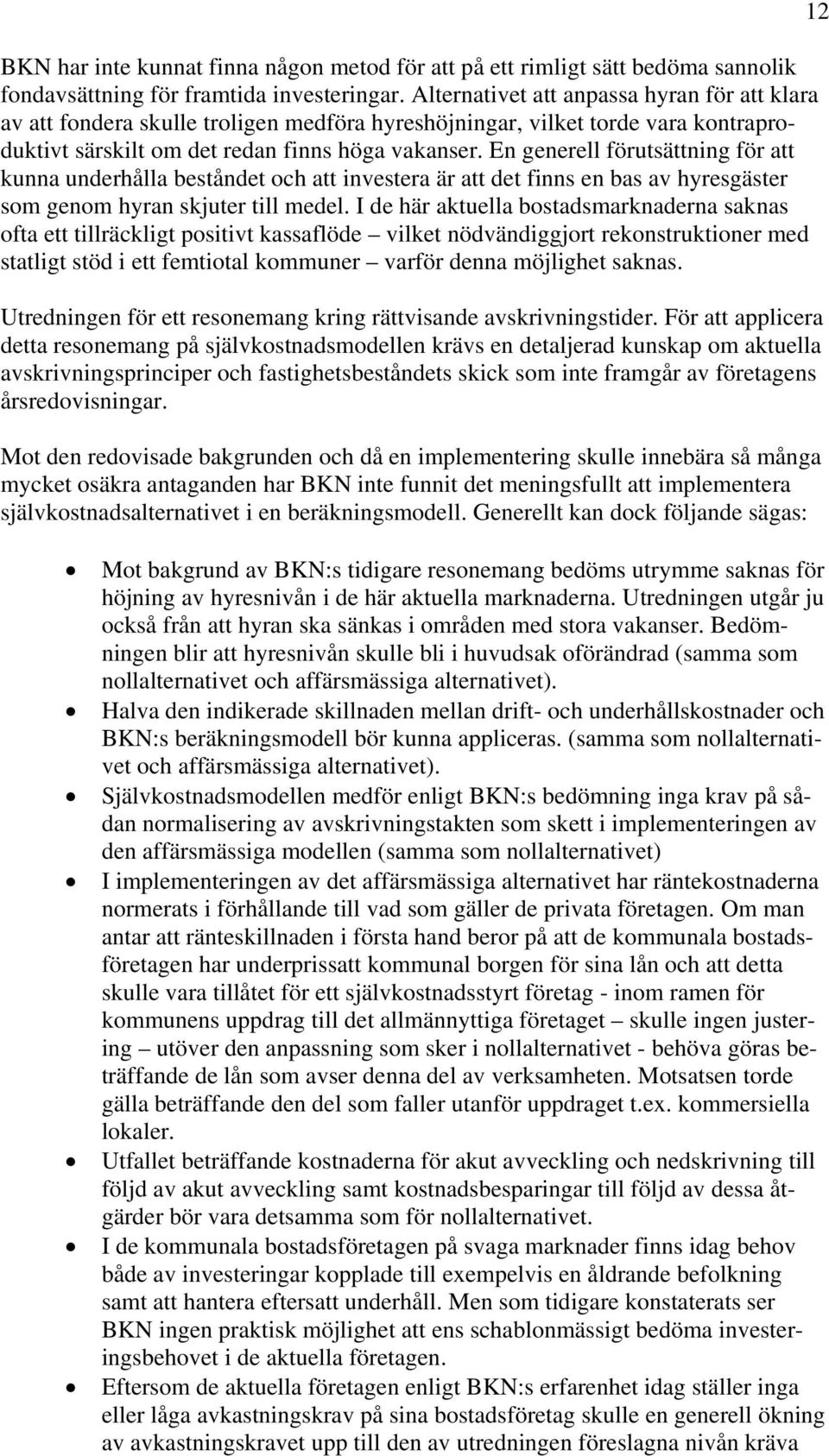 En generell förutsättning för att kunna underhålla beståndet och att investera är att det finns en bas av hyresgäster som genom hyran skjuter till medel.