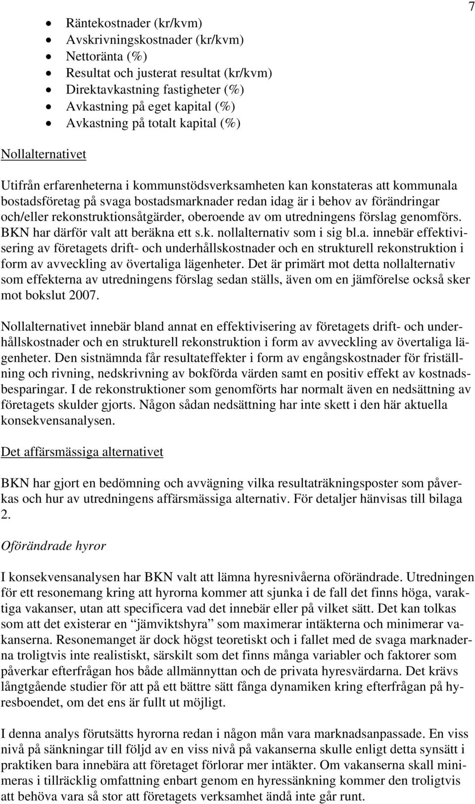 rekonstruktionsåtgärder, oberoende av om utredningens förslag genomförs. BKN har därför valt att beräkna ett s.k. nollalternativ som i sig bl.a. innebär effektivisering av företagets drift- och underhållskostnader och en strukturell rekonstruktion i form av avveckling av övertaliga lägenheter.