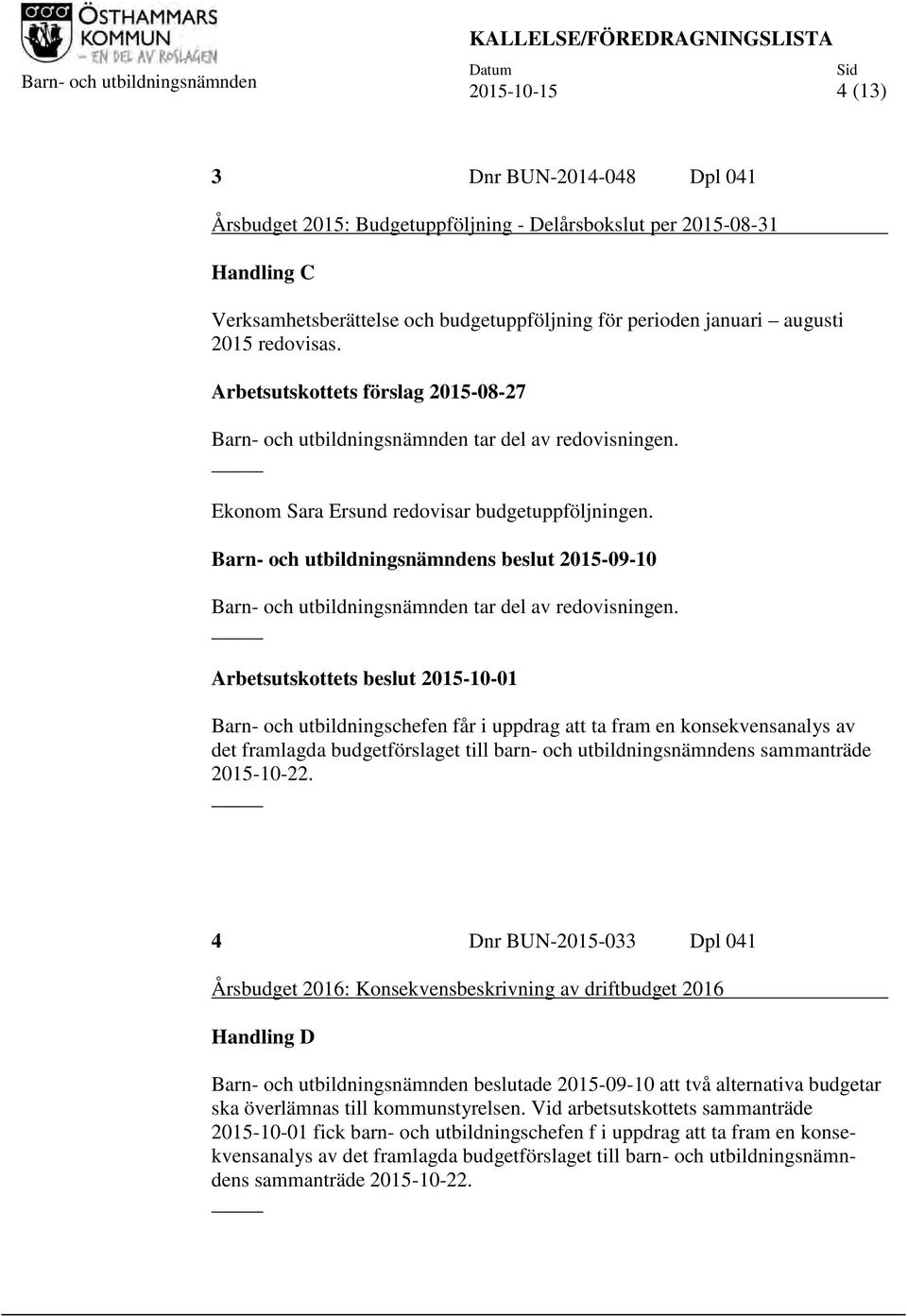 Ekonom Sara Ersund redovisar budgetuppföljningen. Barn- och utbildningsnämndens beslut 2015-09-10 Barn- och utbildningsnämnden tar del av redovisningen.