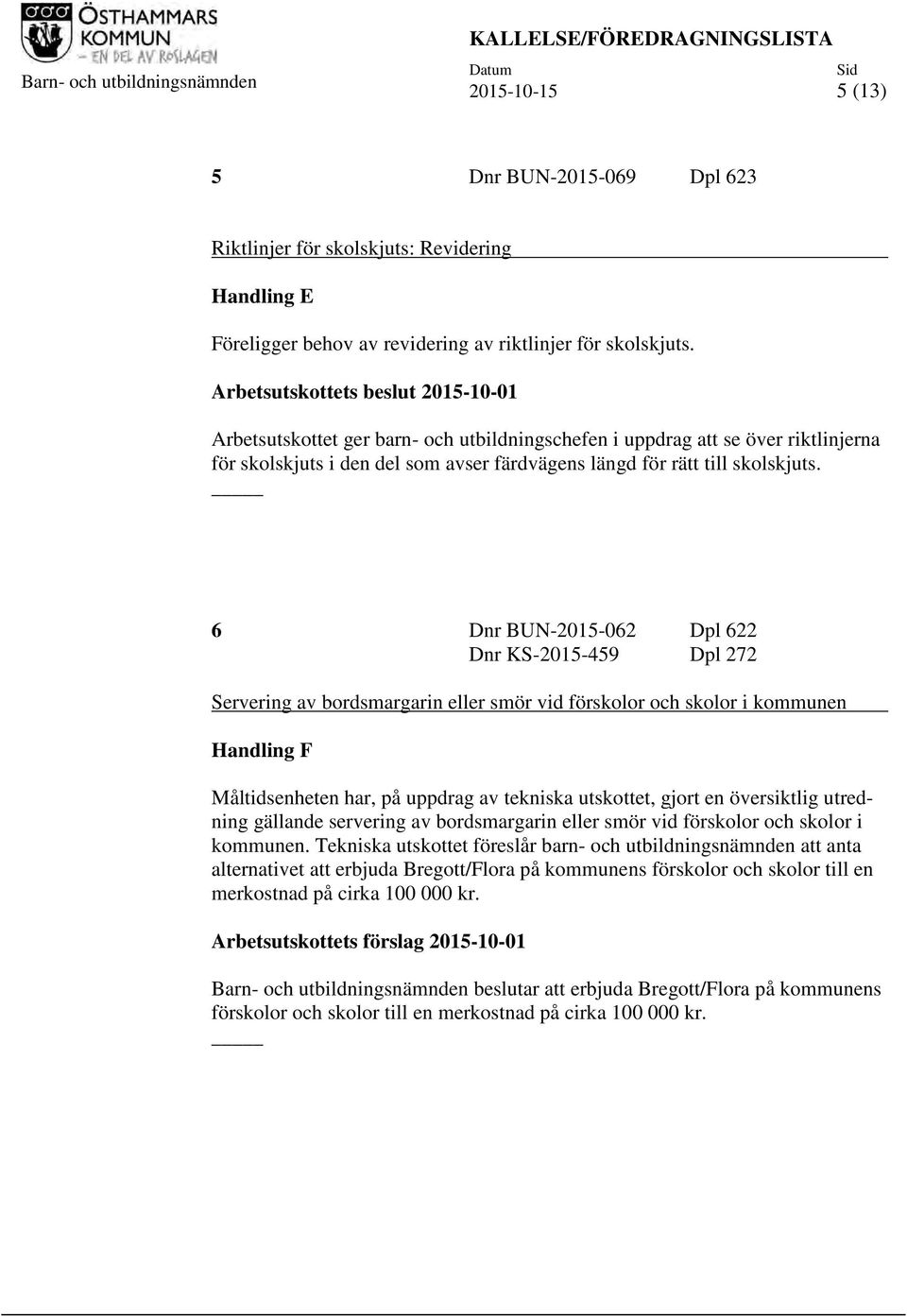 Arbetsutskottets beslut 2015-10-01 Arbetsutskottet ger barn- och utbildningschefen i uppdrag att se över riktlinjerna för skolskjuts i den del som avser färdvägens längd för rätt till skolskjuts.