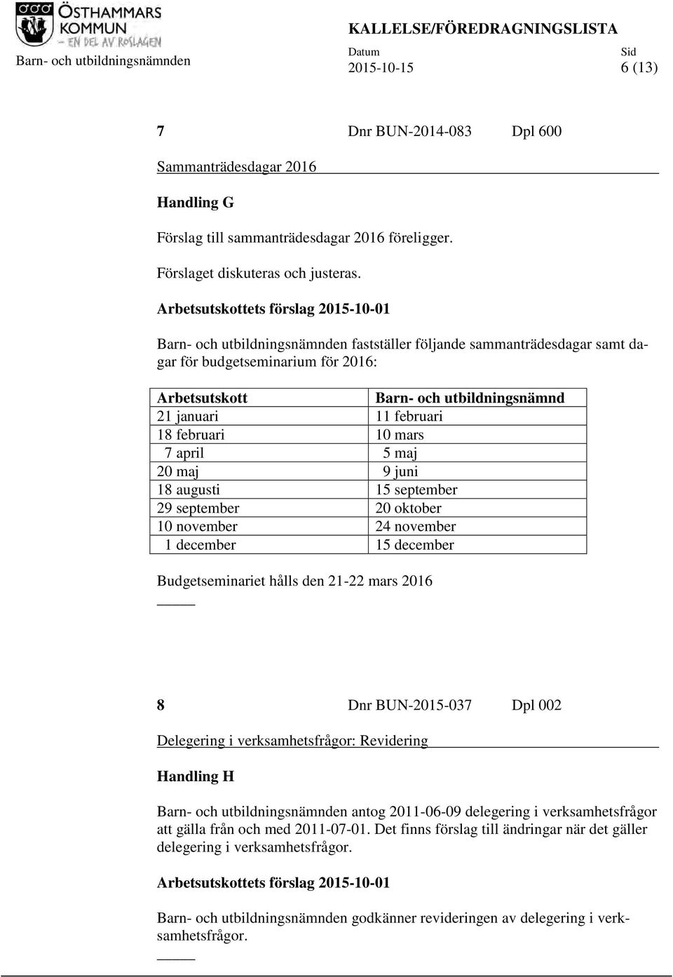 Arbetsutskottets förslag 2015-10-01 Barn- och utbildningsnämnden fastställer följande sammanträdesdagar samt dagar för budgetseminarium för 2016: Arbetsutskott Barn- och utbildningsnämnd 21 januari