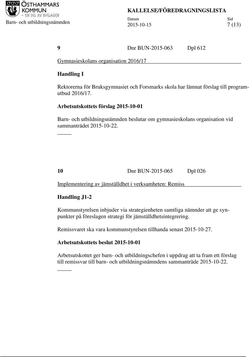 10 Dnr BUN-2015-065 Dpl 026 Implementering av jämställdhet i verksamheten: Remiss Handling J1-2 Kommunstyrelsen inbjuder via strategienheten samtliga nämnder att ge synpunkter på föreslagen strategi