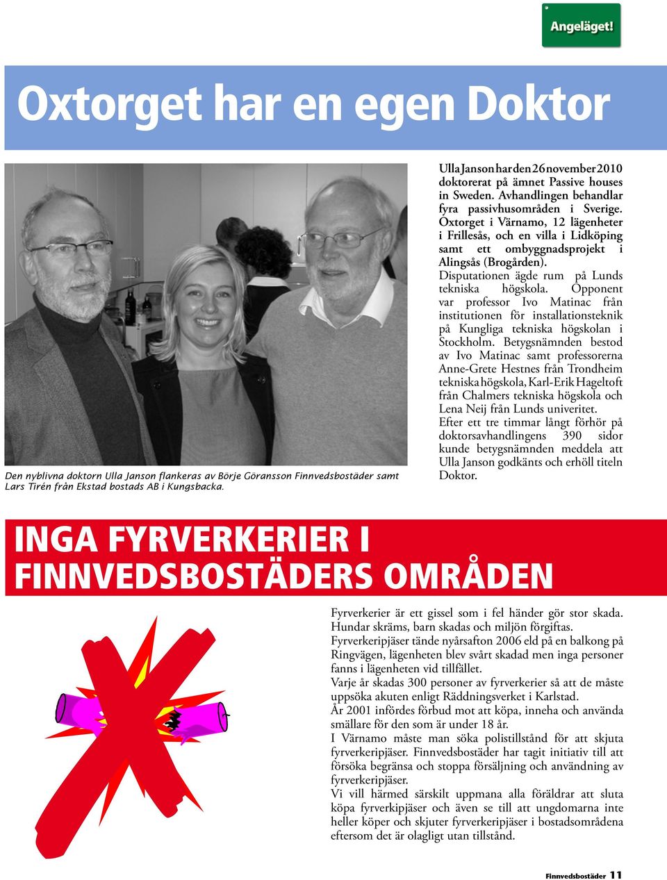 Oxtorget i Värnamo, 12 lägenheter i Frillesås, och en villa i Lidköping samt ett ombyggnadsprojekt i Alingsås (Brogården). Disputationen ägde rum på Lunds tekniska högskola.