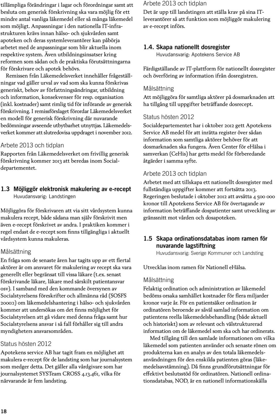 system. Även utbildningsinsatser kring reformen som sådan och de praktiska förutsättningarna för förskrivare och apotek behövs.