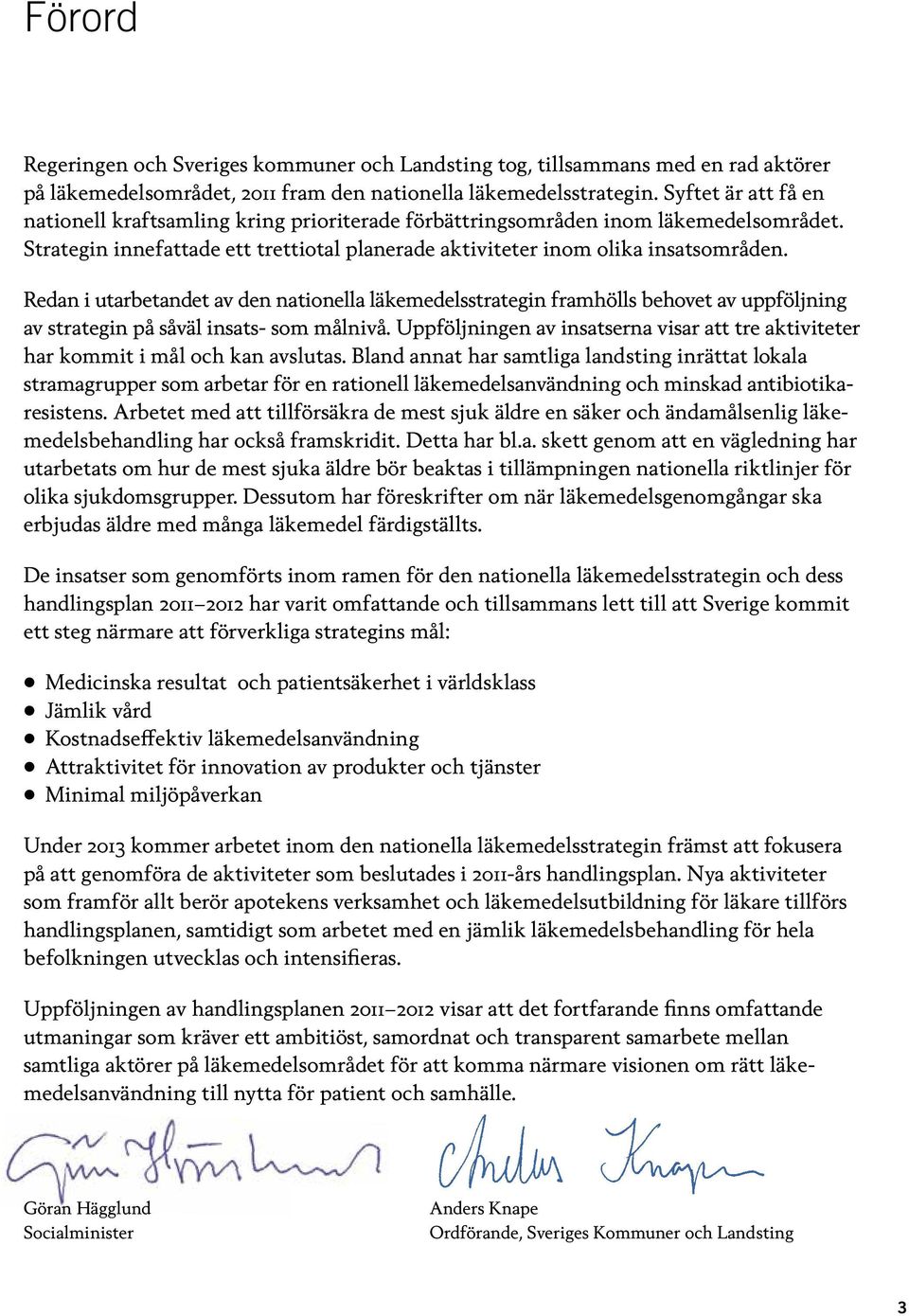 Redan i utarbetandet av den nationella läkemedelsstrategin framhölls behovet av uppföljning av strategin på såväl insats- som målnivå.