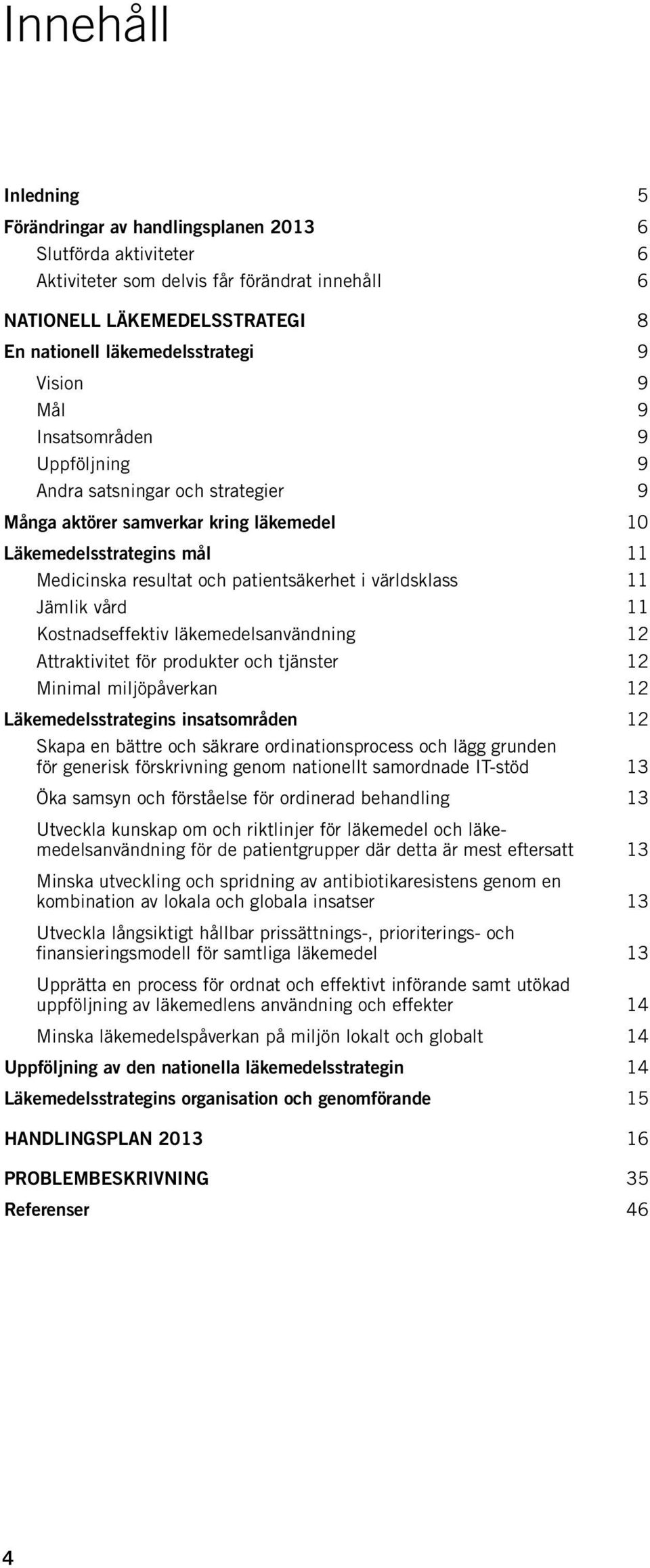 världsklass 11 Jämlik vård 11 Kostnadseffektiv läkemedelsanvändning 12 Attraktivitet för produkter och tjänster 12 Minimal miljöpåverkan 12 Läkemedelsstrategins insatsområden 12 Skapa en bättre och