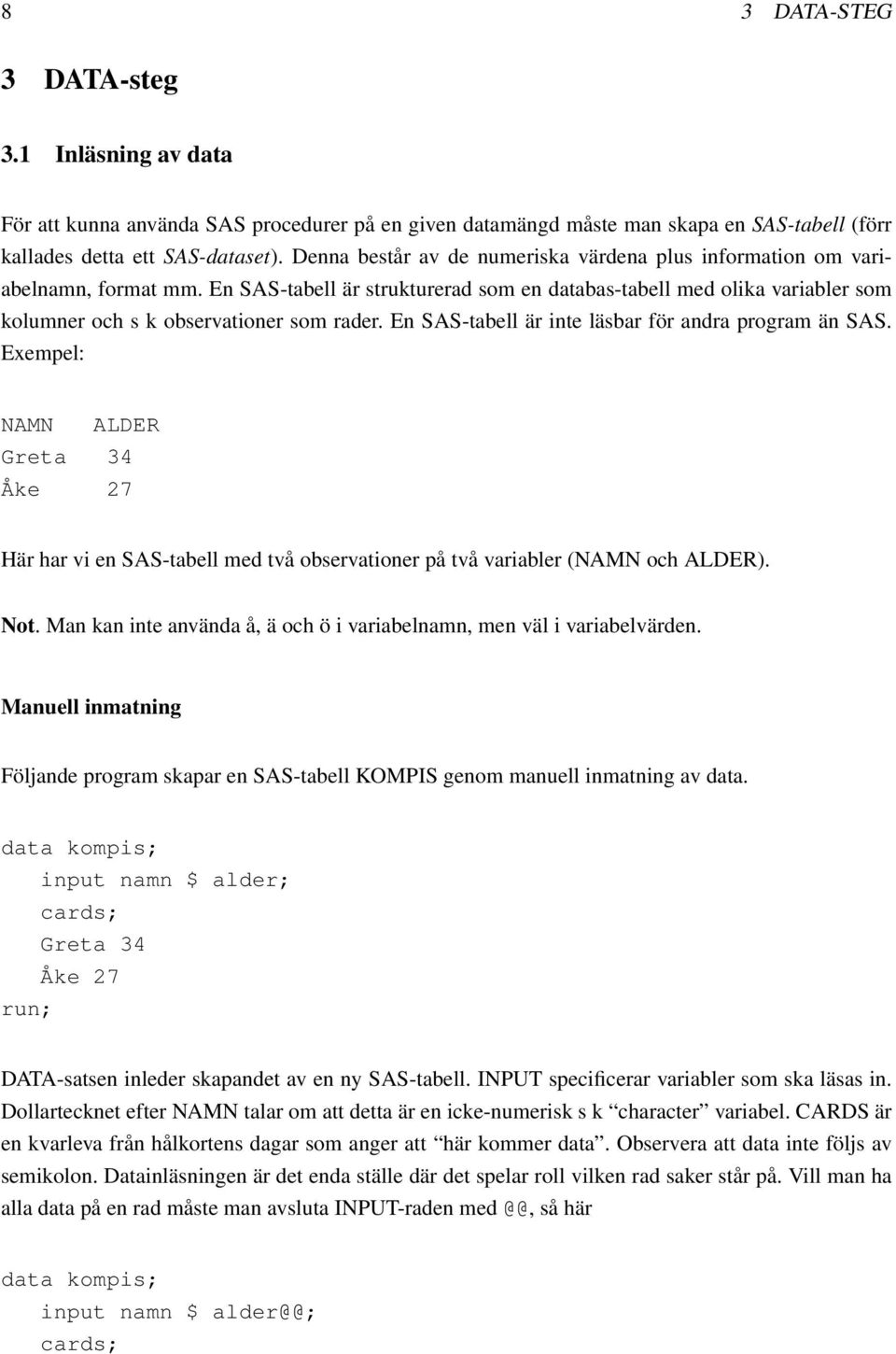 En SAS-tabell är inte läsbar för andra program än SAS. Exempel: NAMN ALDER Greta 34 Åke 27 Här har vi en SAS-tabell med två observationer på två variabler (NAMN och ALDER). Not.
