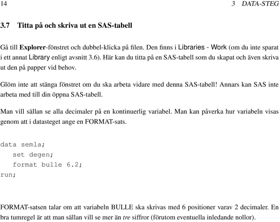 Annars kan SAS inte arbeta med till din öppna SAS-tabell. Man vill sällan se alla decimaler på en kontinuerlig variabel. Man kan påverka hur variabeln visas genom att i datasteget ange en FORMAT-sats.