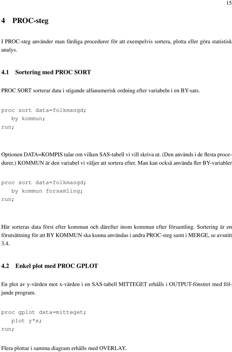 Man kan också använda fler BY-variabler proc sort data=folkmangd; by kommun forsamling; Här sorteras data först efter kommun och därefter inom kommun efter församling.