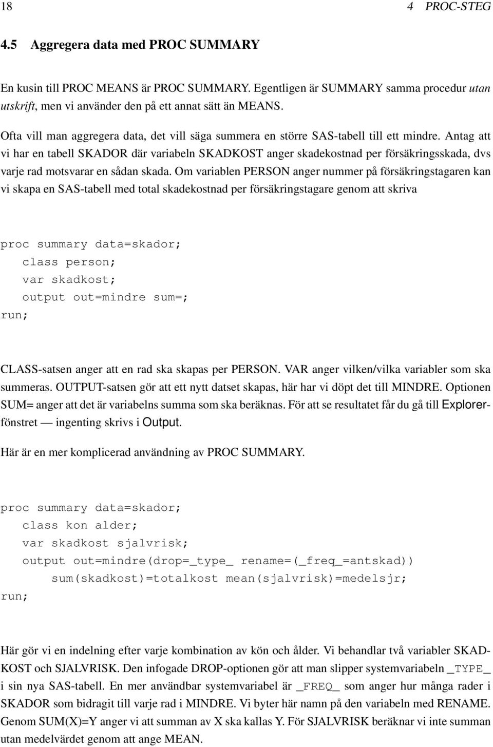 Antag att vi har en tabell SKADOR där variabeln SKADKOST anger skadekostnad per försäkringsskada, dvs varje rad motsvarar en sådan skada.