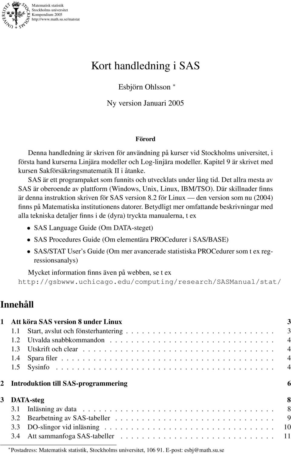 modeller och Log-linjära modeller. Kapitel 9 är skrivet med kursen Sakförsäkringsmatematik II i åtanke. SAS är ett programpaket som funnits och utvecklats under lång tid.