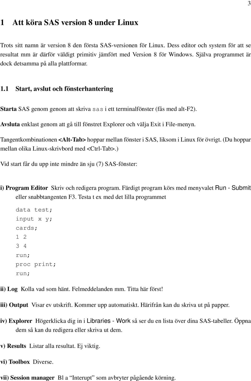 1 Start, avslut och fönsterhantering Starta SAS genom genom att skriva sas i ett terminalfönster (fås med alt-f2). Avsluta enklast genom att gå till fönstret Explorer och välja Exit i File-menyn.