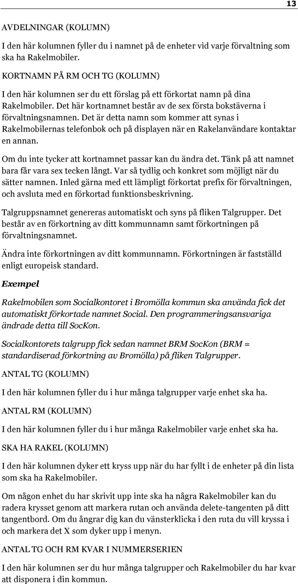 Det är detta namn som kommer att synas i Rakelmobilernas telefonbok och på displayen när en Rakelanvändare kontaktar en annan. Om du inte tycker att kortnamnet passar kan du ändra det.