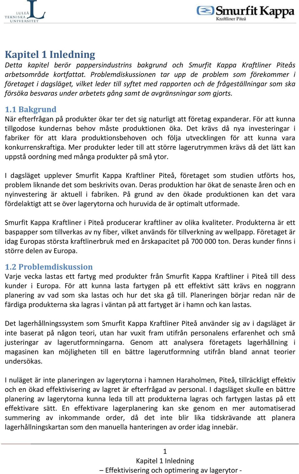 avgränsningar som gjorts. 1.1 Bakgrund När efterfrågan på produkter ökar ter det sig naturligt att företag expanderar. För att kunna tillgodose kundernas behov måste produktionen öka.