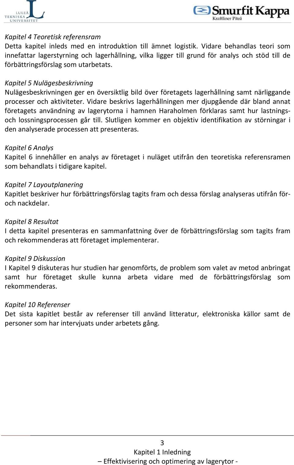 Kapitel 5 Nulägesbeskrivning Nulägesbeskrivningen ger en översiktlig bild över företagets lagerhållning samt närliggande processer och aktiviteter.