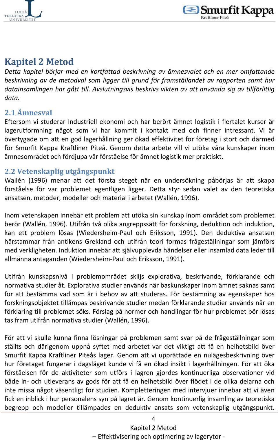 1 Ämnesval Eftersom vi studerar Industriell ekonomi och har berört ämnet logistik i flertalet kurser är lagerutformning något som vi har kommit i kontakt med och finner intressant.