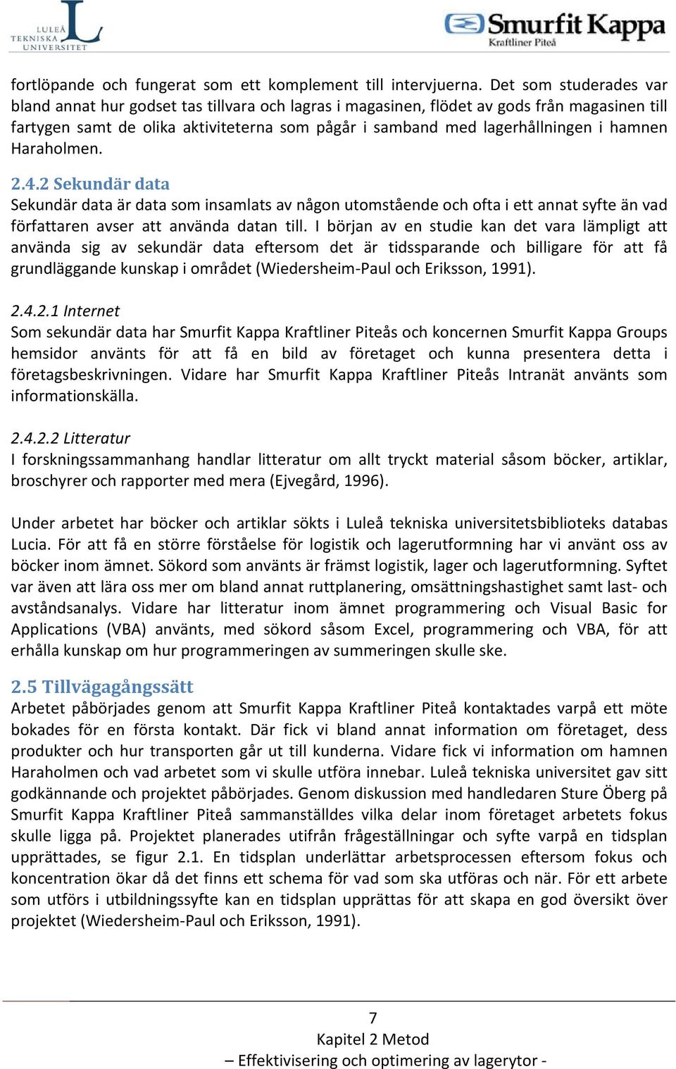 hamnen Haraholmen. 2.4.2 Sekundär data Sekundär data är data som insamlats av någon utomstående och ofta i ett annat syfte än vad författaren avser att använda datan till.