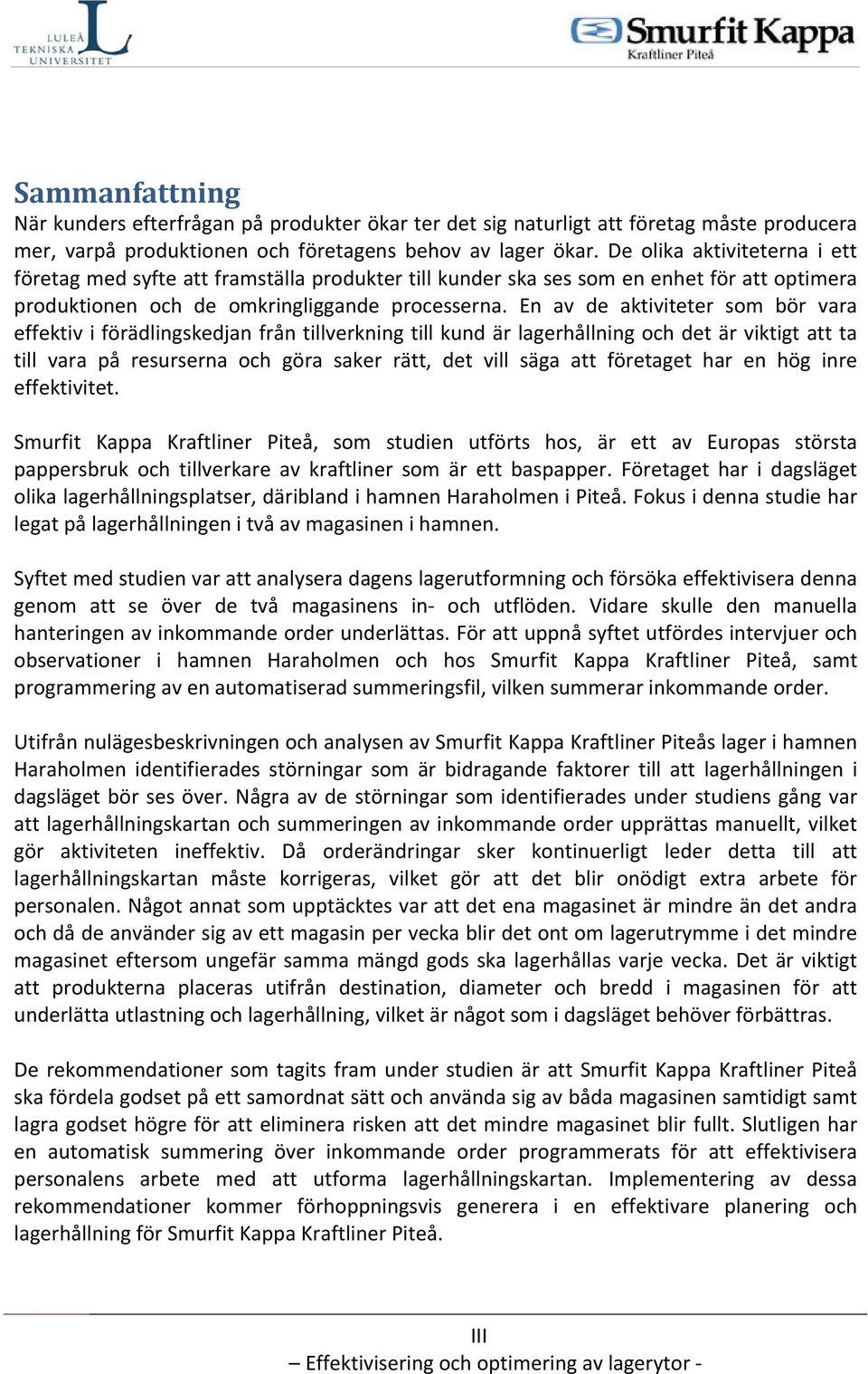 En av de aktiviteter som bör vara effektiv i förädlingskedjan från tillverkning till kund är lagerhållning och det är viktigt att ta till vara på resurserna och göra saker rätt, det vill säga att