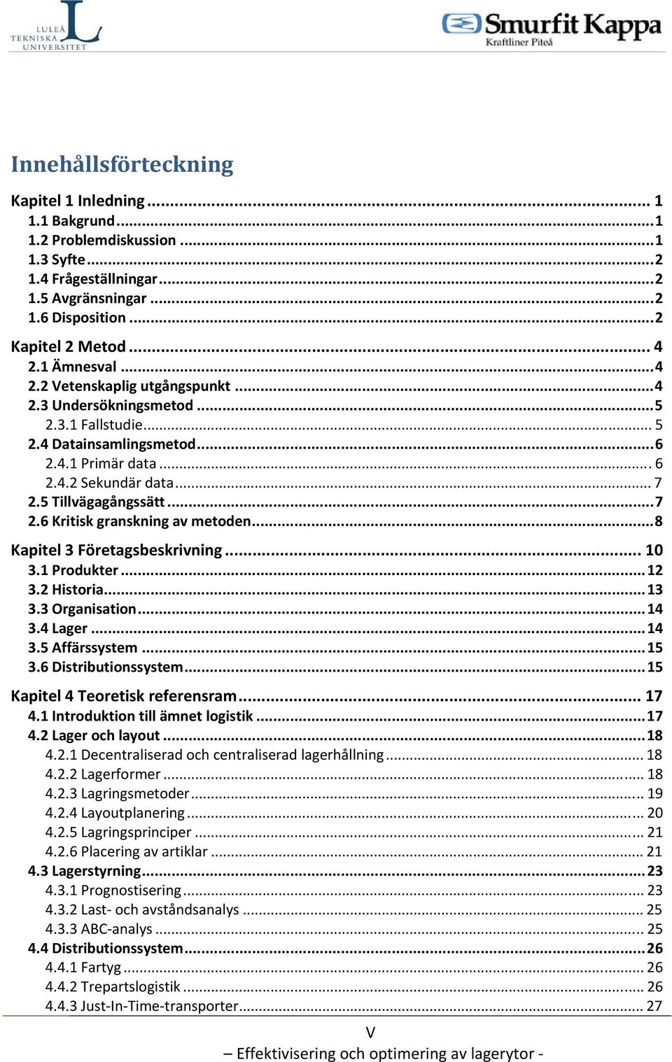 5 Tillvägagångssätt...7 2.6 Kritisk granskning av metoden...8 Kapitel 3 Företagsbeskrivning... 10 3.1 Produkter...12 3.2 Historia...13 3.3 Organisation...14 3.4 Lager...14 3.5 Affärssystem...15 3.