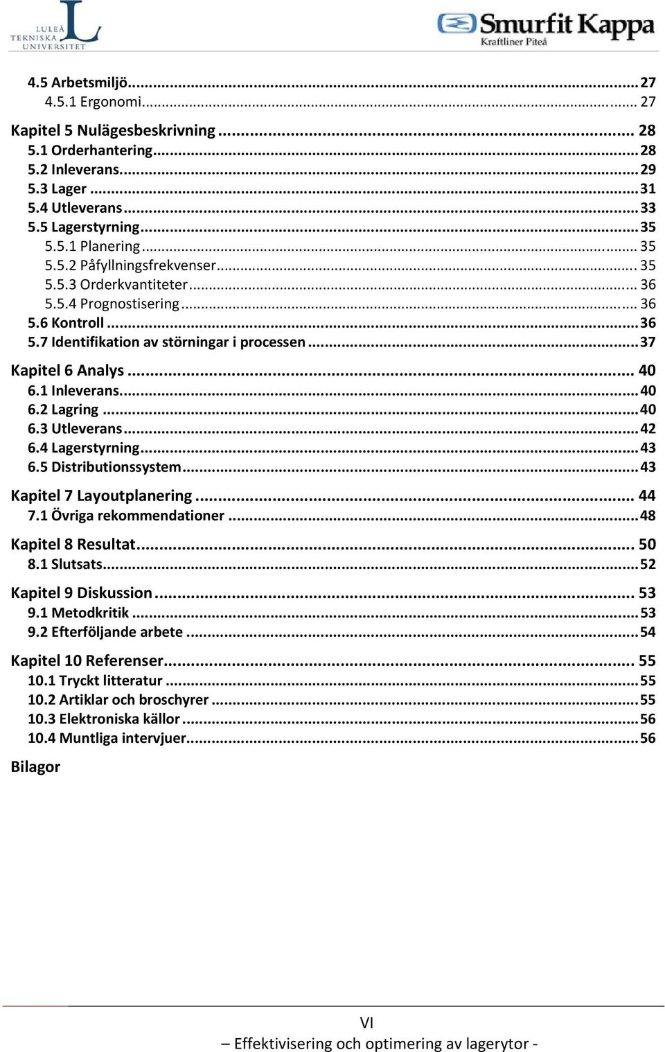 1 Inleverans...40 6.2 Lagring...40 6.3 Utleverans...42 6.4 Lagerstyrning...43 6.5 Distributionssystem...43 Kapitel 7 Layoutplanering... 44 7.1 Övriga rekommendationer...48 Kapitel 8 Resultat... 50 8.