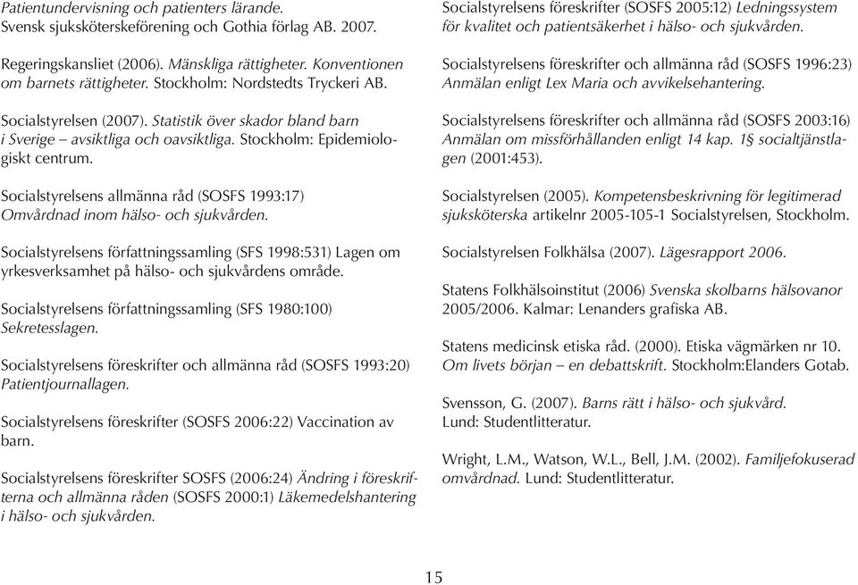 Socialstyrelsens allmänna råd (SOSFS 1993:17) Omvårdnad inom hälso- och sjukvården. Socialstyrelsens författningssamling (SFS 1998:531) Lagen om yrkesverksamhet på hälso- och sjukvårdens område.