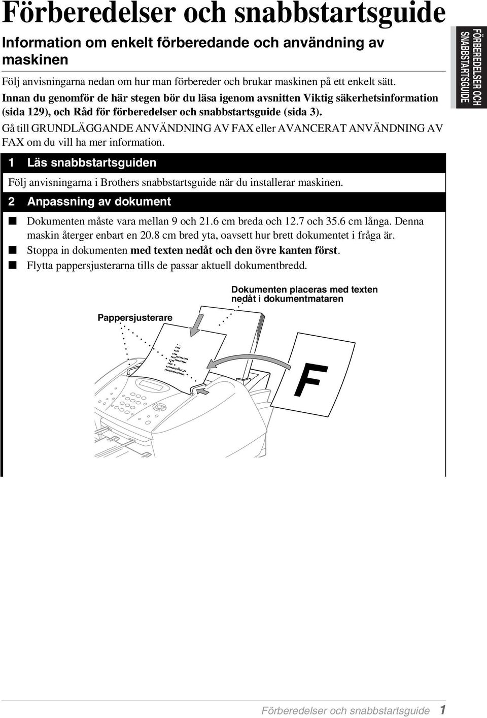 Gå till GRUNDLÄGGANDE ANVÄNDNING AV FAX eller AVANCERAT ANVÄNDNING AV FAX om du vill ha mer information.