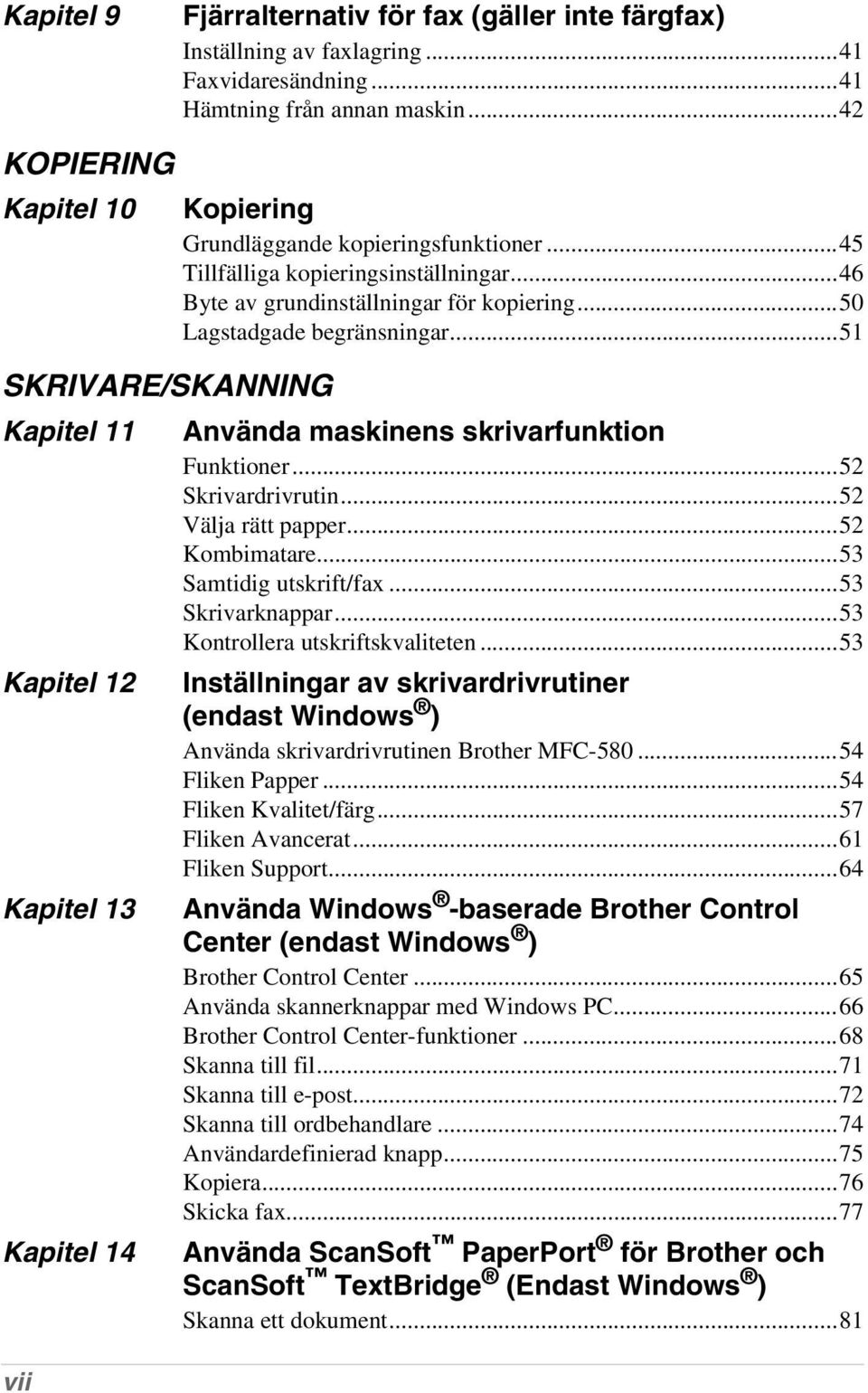 ..46 Byte av grundinställningar för kopiering...50 Lagstadgade begränsningar...51 Använda maskinens skrivarfunktion Funktioner...52 Skrivardrivrutin...52 Välja rätt papper...52 Kombimatare.