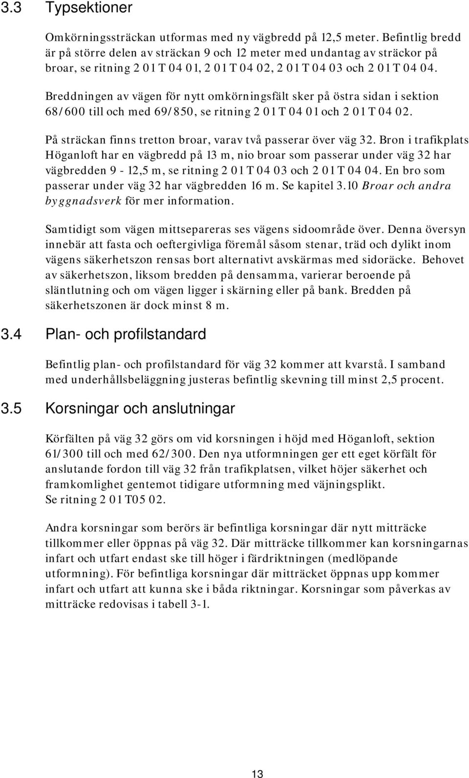 Breddningen av vägen för nytt omkörningsfält sker på östra sidan i sektion 68/600 till och med 69/850, se ritning 2 01 T 04 01 och 2 01 T 04 02.