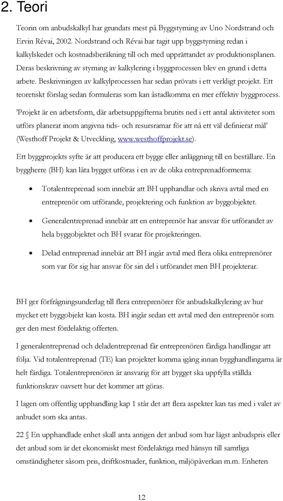 Deras beskrivning av styrning av kalkylering i byggprocessen blev en grund i detta arbete. Beskrivningen av kalkylprocessen har sedan prövats i ett verkligt projekt.