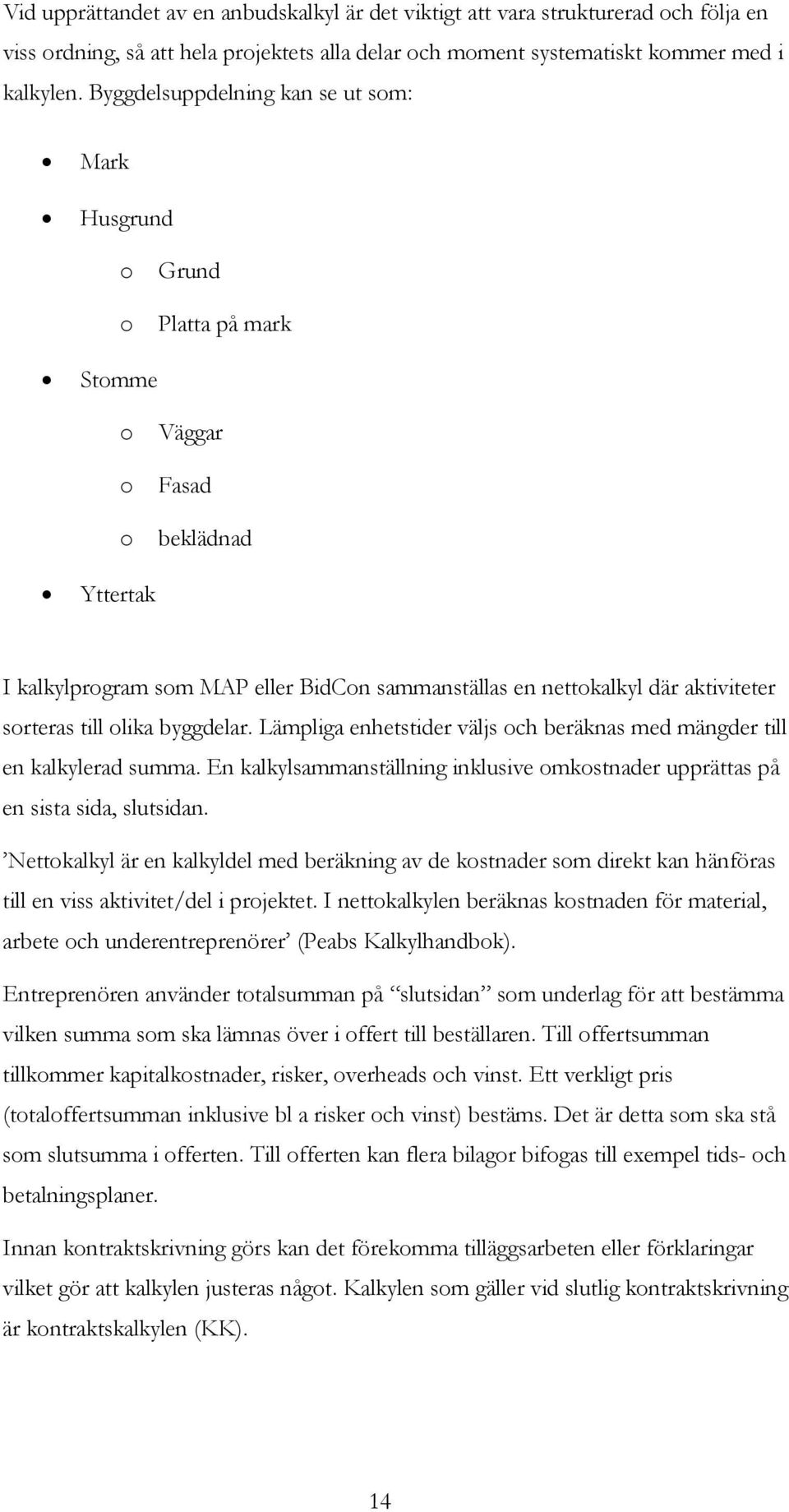 sorteras till olika byggdelar. Lämpliga enhetstider väljs och beräknas med mängder till en kalkylerad summa. En kalkylsammanställning inklusive omkostnader upprättas på en sista sida, slutsidan.