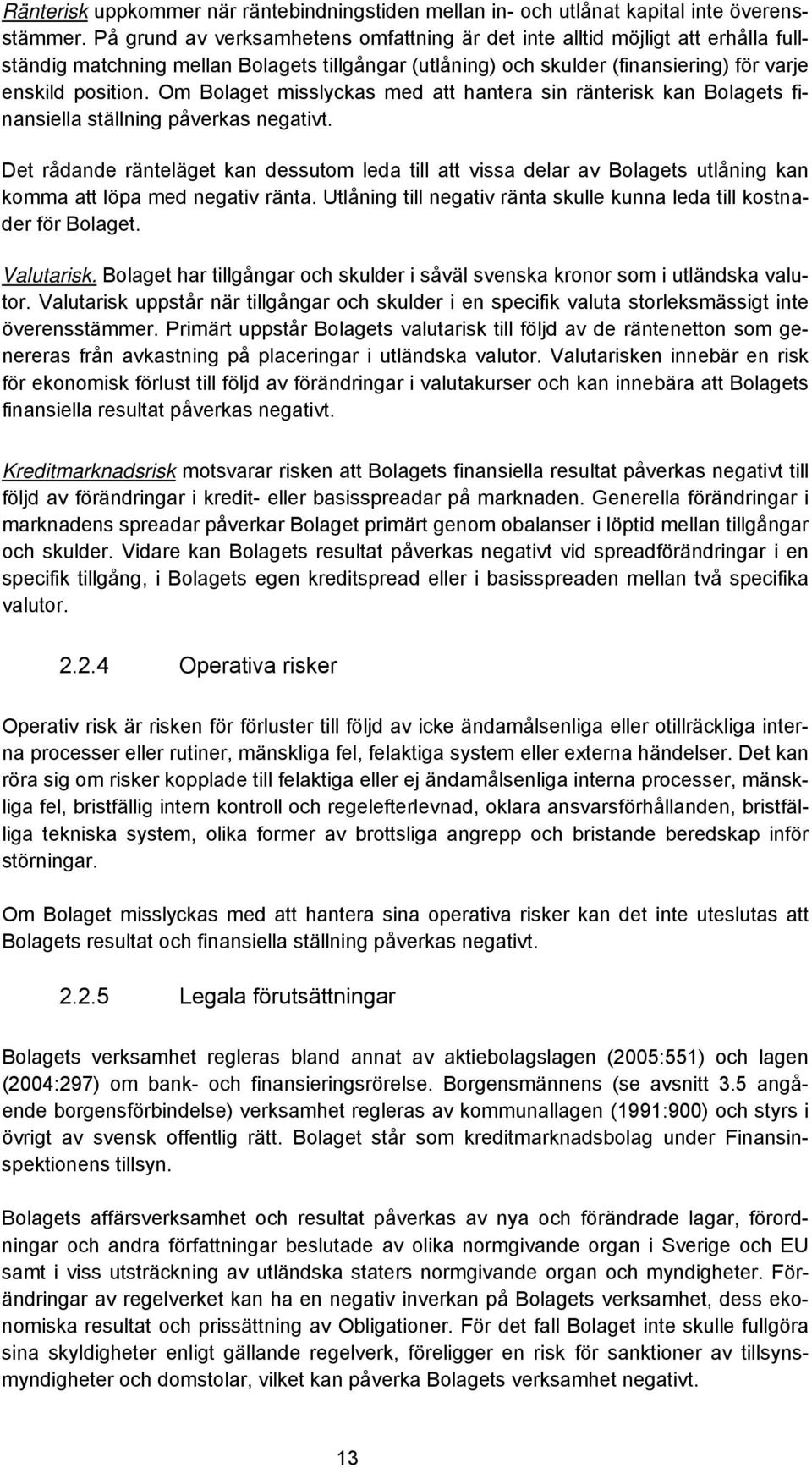 Om Bolaget misslyckas med att hantera sin ränterisk kan Bolagets finansiella ställning påverkas negativt.