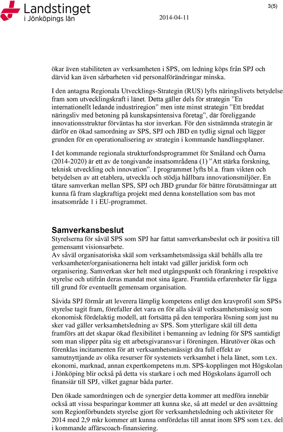 Detta gäller dels för strategin En internationellt ledande industriregion men inte minst strategin Ett breddat näringsliv med betoning på kunskapsintensiva företag, där föreliggande