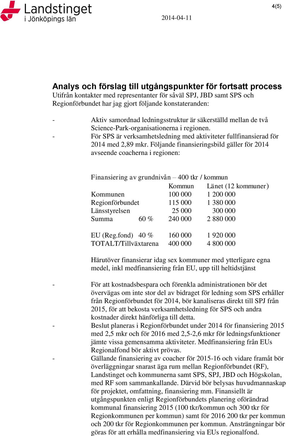 Följande finansieringsbild gäller för 2014 avseende coacherna i regionen: Finansiering av grundnivån 400 tkr / kommun Kommun Länet (12 kommuner) Kommunen 100 000 1 200 000 Regionförbundet 115 000 1