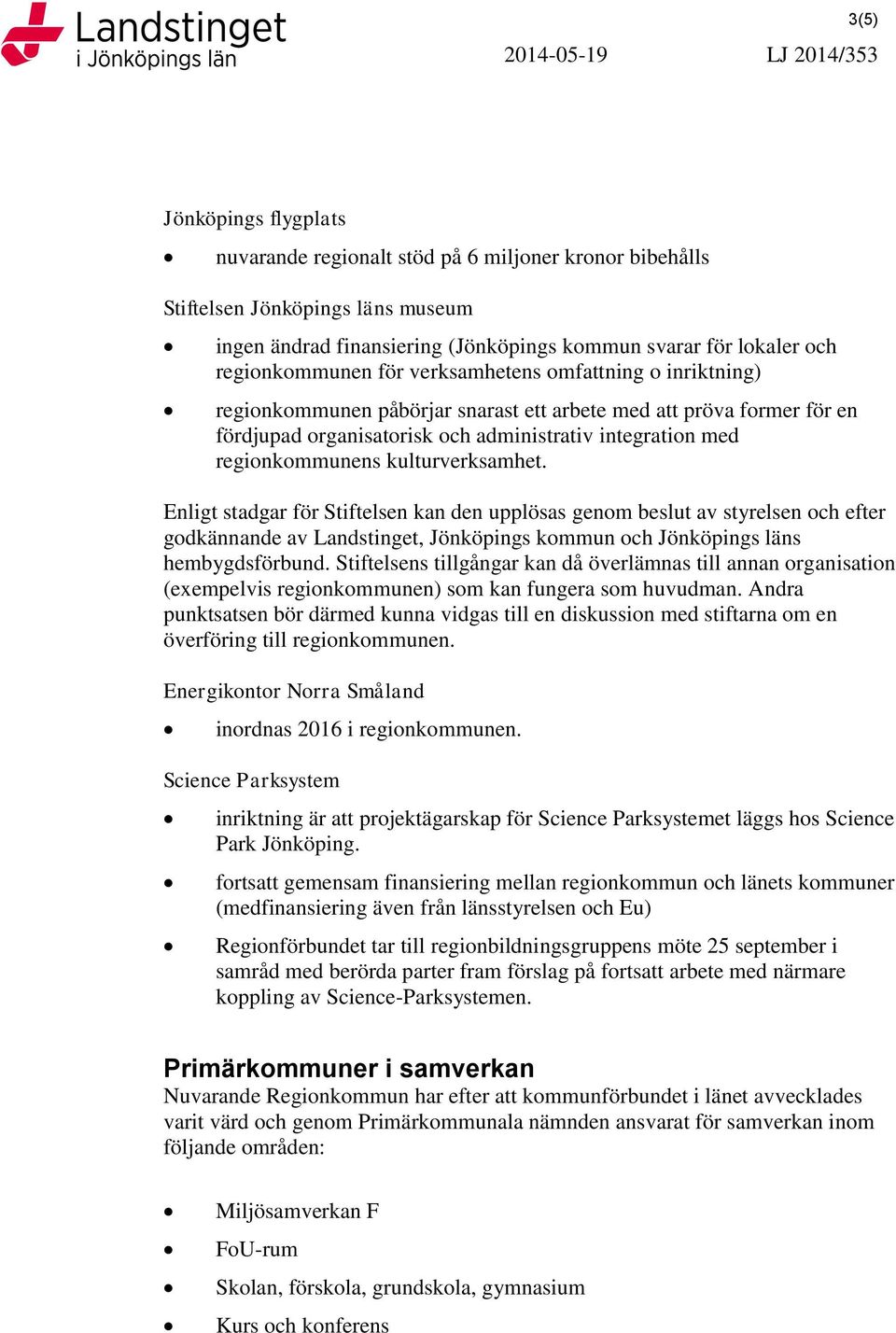 regionkommunens kulturverksamhet. Enligt stadgar för Stiftelsen kan den upplösas genom beslut av styrelsen och efter godkännande av Landstinget, Jönköpings kommun och Jönköpings läns hembygdsförbund.