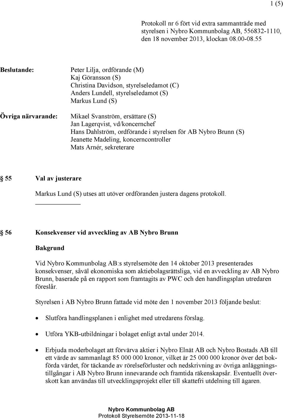 Jan Lagerqvist, vd/koncernchef Hans Dahlström, ordförande i styrelsen för AB Nybro Brunn (S) Jeanette Madeling, koncerncontroller Mats Arnér, sekreterare 55 Val av justerare Markus Lund (S) utses att