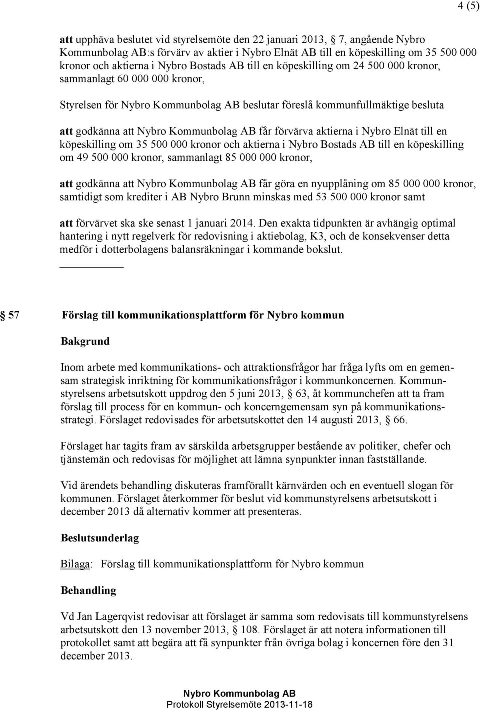 en köpeskilling om 35 500 000 kronor och aktierna i Nybro Bostads AB till en köpeskilling om 49 500 000 kronor, sammanlagt 85 000 000 kronor, att godkänna att får göra en nyupplåning om 85 000 000