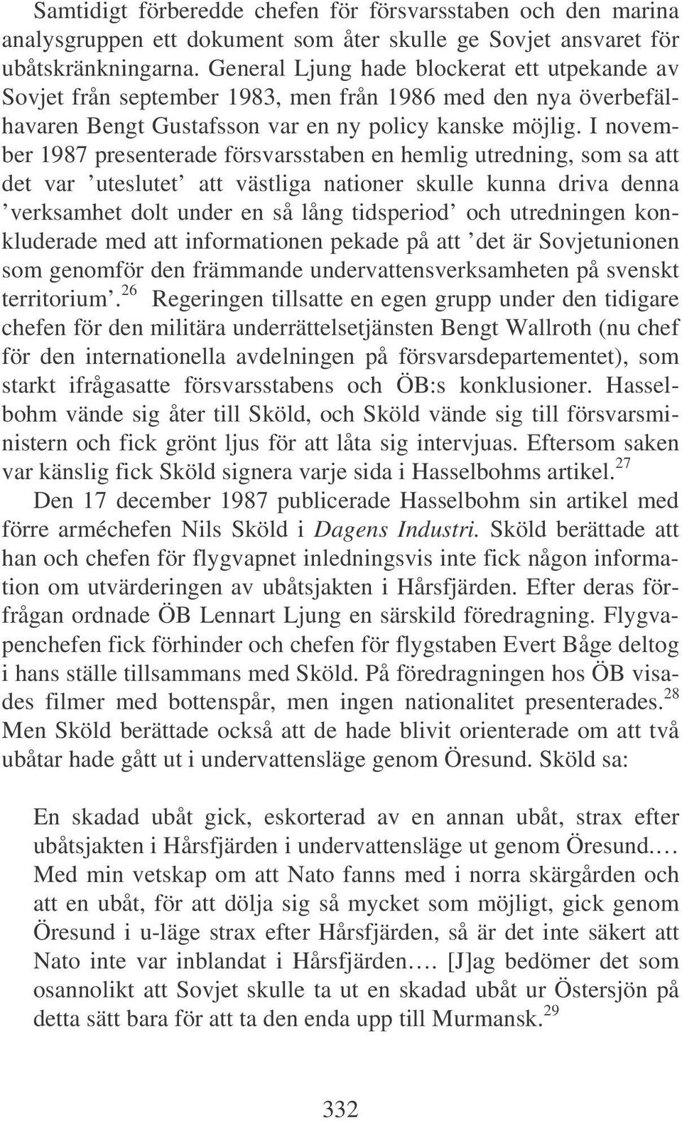 I november 1987 presenterade försvarsstaben en hemlig utredning, som sa att det var uteslutet att västliga nationer skulle kunna driva denna verksamhet dolt under en så lång tidsperiod och