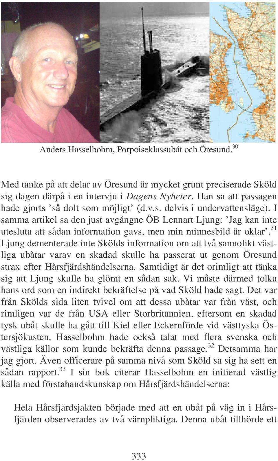 I samma artikel sa den just avgångne ÖB Lennart Ljung: Jag kan inte utesluta att sådan information gavs, men min minnesbild är oklar.