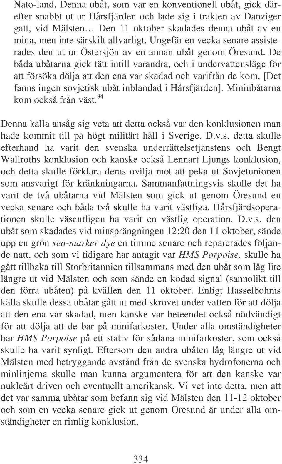 allvarligt. Ungefär en vecka senare assisterades den ut ur Östersjön av en annan ubåt genom Öresund.