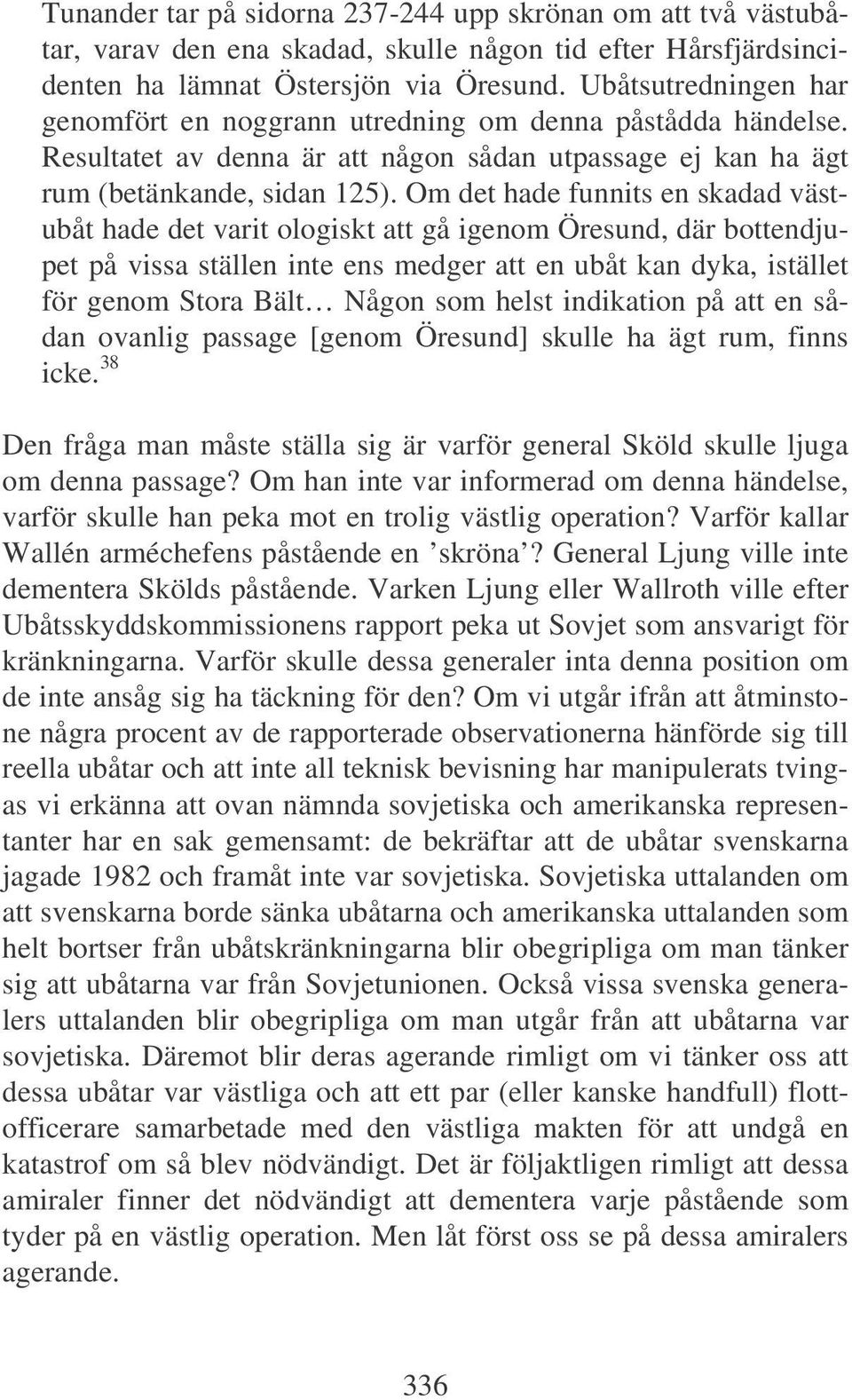 Om det hade funnits en skadad västubåt hade det varit ologiskt att gå igenom Öresund, där bottendjupet på vissa ställen inte ens medger att en ubåt kan dyka, istället för genom Stora Bält Någon som