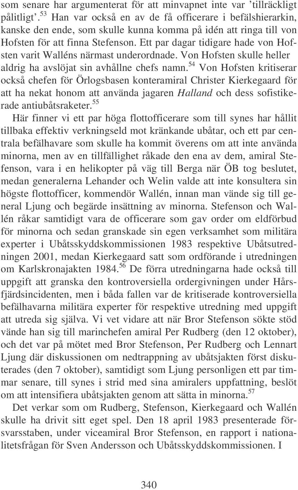 Ett par dagar tidigare hade von Hofsten varit Walléns närmast underordnade. Von Hofsten skulle heller aldrig ha avslöjat sin avhållne chefs namn.