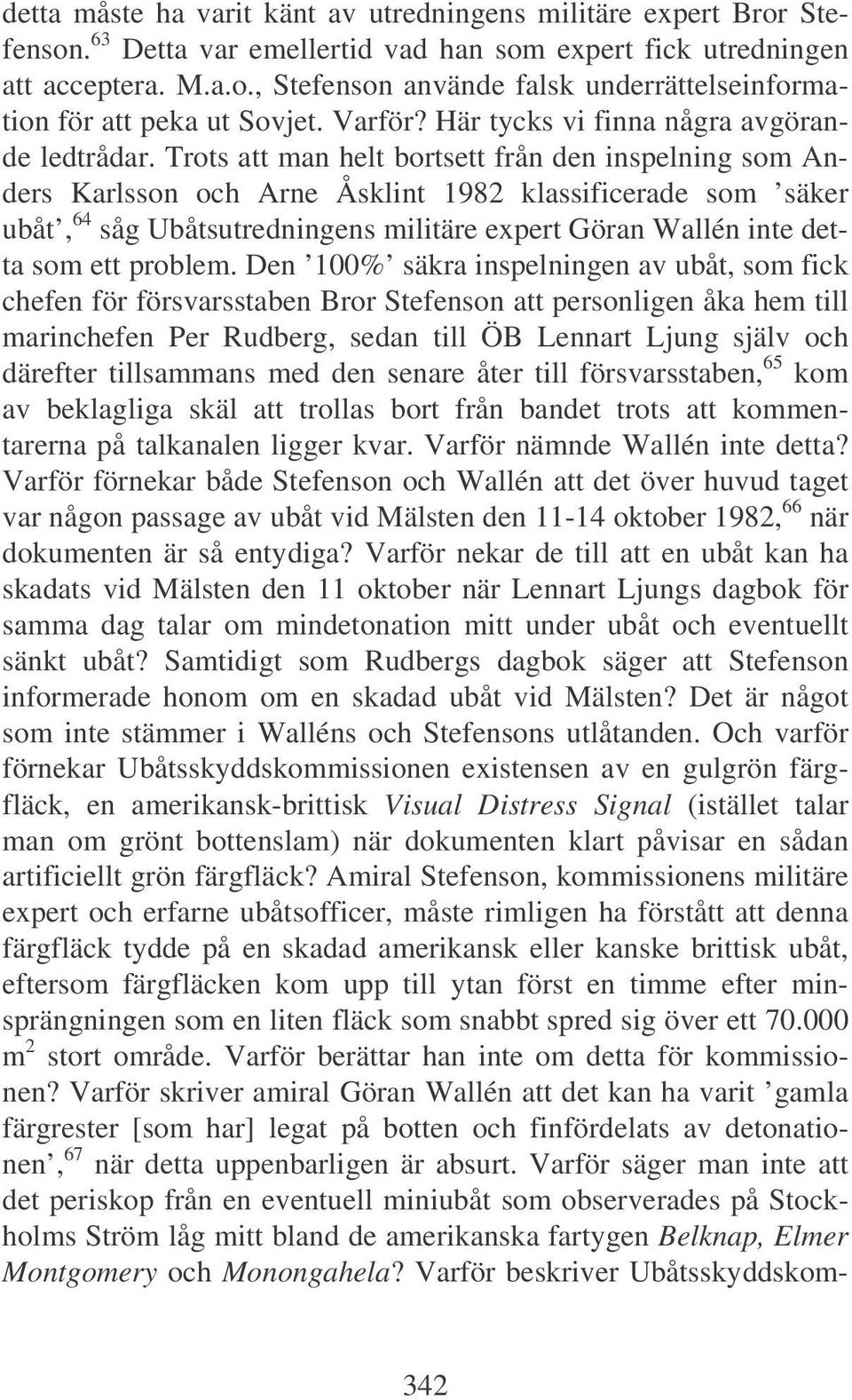 Trots att man helt bortsett från den inspelning som Anders Karlsson och Arne Åsklint 1982 klassificerade som säker ubåt, 64 såg Ubåtsutredningens militäre expert Göran Wallén inte detta som ett