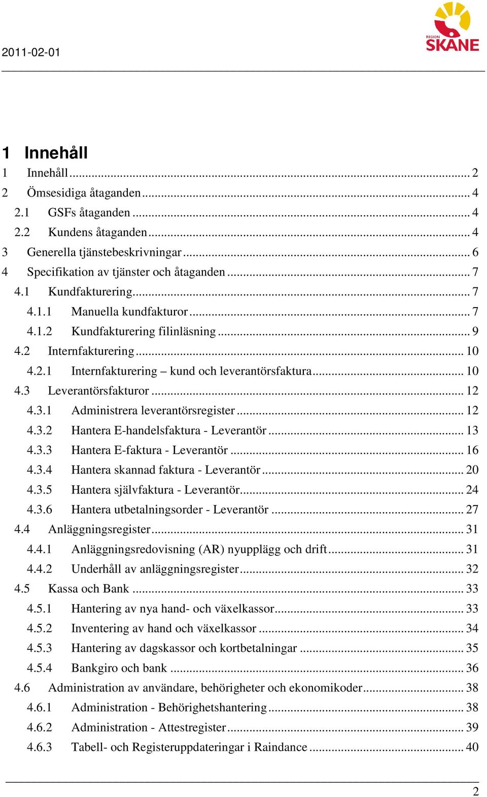 .. 12 4.3.1 Administrera leverantörsregister... 12 4.3.2 Hantera E-handelsfaktura - Leverantör... 13 4.3.3 Hantera E-faktura - Leverantör... 16 4.3.4 Hantera skannad faktura - Leverantör... 20 4.3.5 Hantera självfaktura - Leverantör.