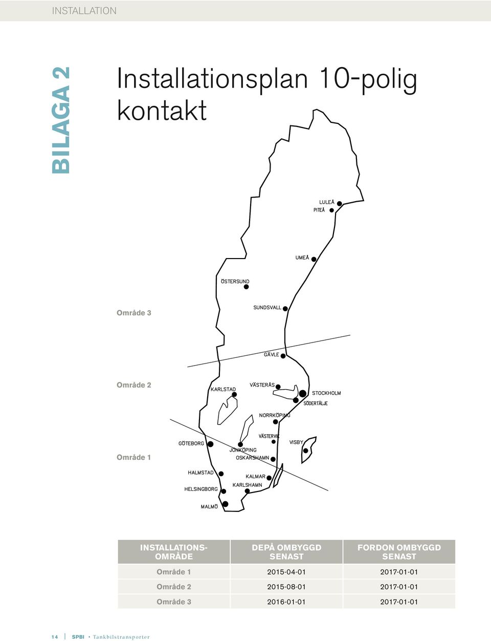 OMBYGGD SENAST Område 1 2015-04-01 2017-01-01 Område 2 2015-08-01