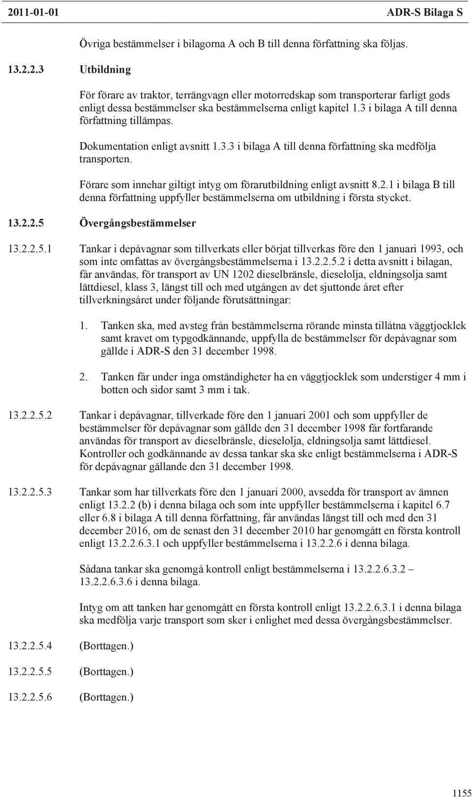 Dokumentation enligt avsnitt 1.3.3 i bilaga A till denna författning ska medfölja transporten. Förare som innehar giltigt intyg om förarutbildning enligt avsnitt 8.2.