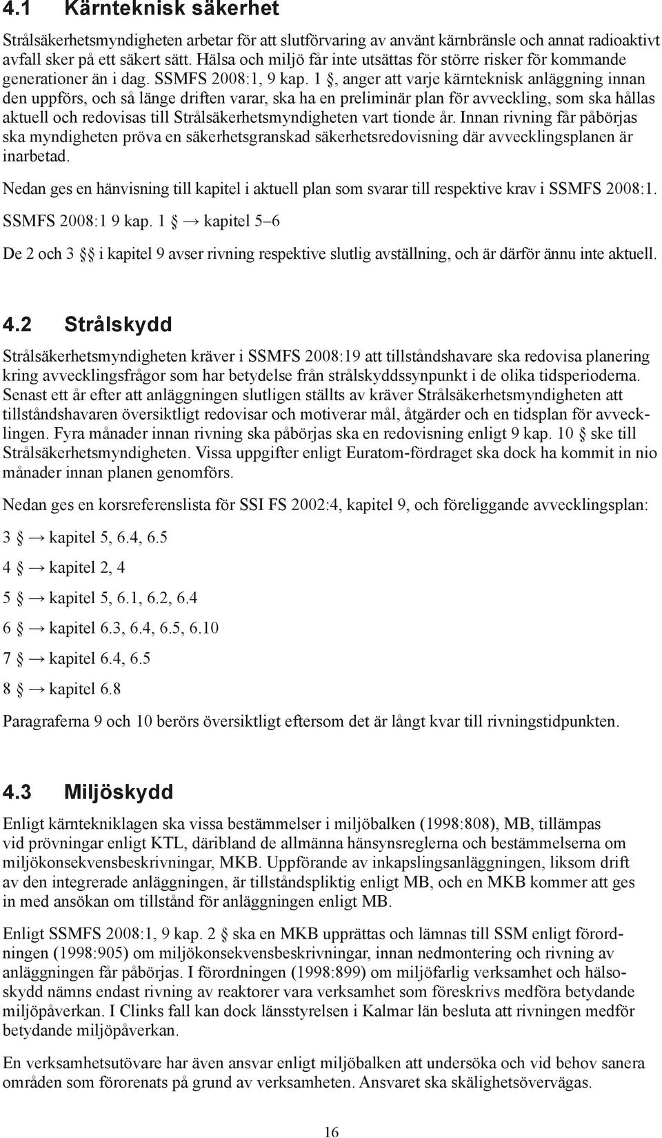 1, anger att varje kärnteknisk anläggning innan den uppförs, och så länge driften varar, ska ha en preliminär plan för avveckling, som ska hållas aktuell och redovisas till Strålsäkerhetsmyndigheten