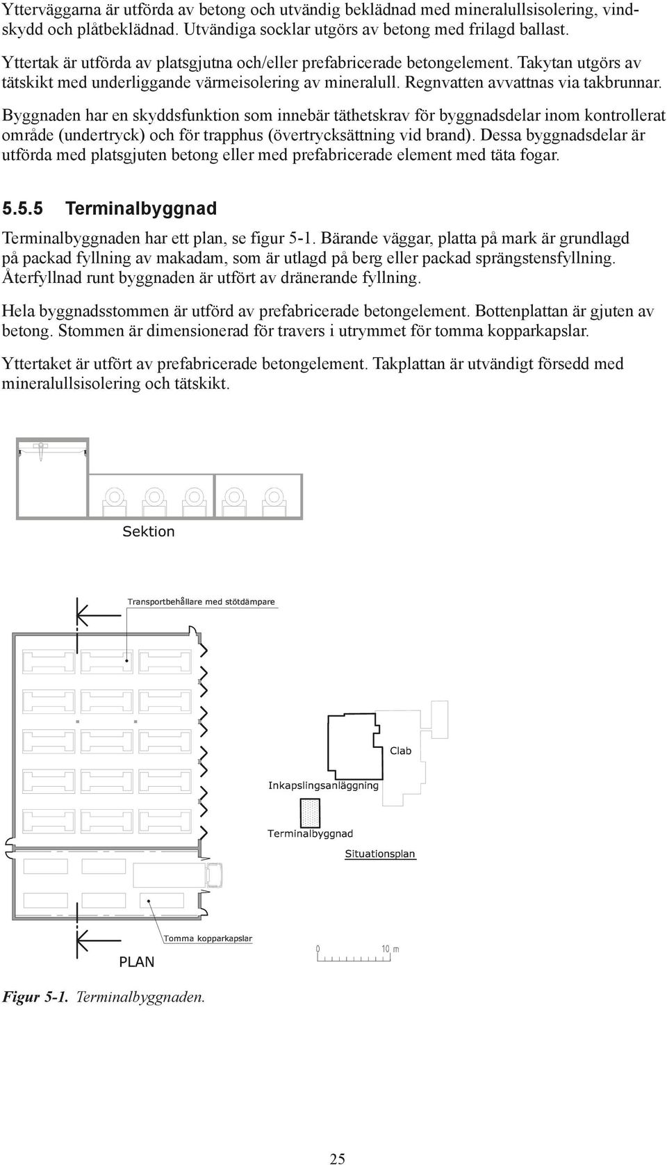 Byggnaden har en skyddsfunktion som innebär täthetskrav för byggnadsdelar inom kontrollerat område (undertryck) och för trapphus (övertrycksättning vid brand).